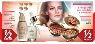 21621
Porcelain
21622
Light Ivory
21623
Natural Beige
21624
Natural Rose
21625
Golden Beige



21632 Natural
Radiance
21633 Natural
Bronze
1110
Tez perfeita e jovem
Rejuvenesce e melhora o tom de pele
Para uma pele divinamente radiante
 Giordani Gold
Age Defying Foundation
Bases de Cor Age Defying
Giordani Gold
30 ml.
€20,00
€10,00
 Giordani Gold
Age Defying Radiance Elixir
Elixir Brilho Age Defying
Giordani Gold
15 ml.
24563 €18,00
€9,00
 Giordani Gold Bronzing Pearls
Pérolas Bronzing Giordani Gold
A mistura perfeita das micropérolas
oferece à sua pele um brilho natural e
um acabamento impecável. 25 g.
€29,00
€14,50
Prepare-se para o verão
e consiga uma
pele imaculada
e bronzeada!
1/2PREÇO
1/2PREÇO
OS CUIDADOS PRECIOSOS QUETANTO DESEJA
 