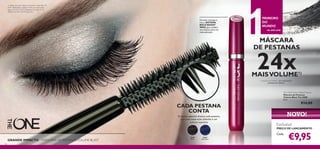 30460
Black
30461
Black Blue
128
Fórmula cremosa e
rica,e SISTEMA
BOLD BOOST
WAX para conferir
um volume extra em
cada aplicação
MÁSCARA
DE PESTANAS
24xMAISVOLUME1)
1) testado clinicamente – em comparação a
pestanas sem máscara
DA ORIFLAME
PRIMEIRO
DO
MUNDO
The ONE Volume Blast Mascara
Máscara de Pestanas
Volume Blast The ONE
8 ml.
€14,00
€9,95
CADA PESTANA
CONTA
A escova especial alcança cada pestana,
para uma separação soberba e um
volume supremo
GRANDE IMPACTO – MÁSCARA DE PESTANASVOLUME BLAST
Exclusivo
PREÇO DE LANÇAMENTO
Cada:
NOVO!
A Modelo está a usar: Máscara de Pestanas Volume Blast The
ONE 30460 Black, Sombras de Olhos em Creme Colour
Impact The ONE 30751 Shimmering Steel, Bases de Cor
IlluSkin The ONE 30599 Light Ivory.
 