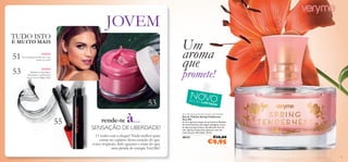 51
53
53
55
51
Very Me Spring Tenderness Eau de Toilette
Eau de Toilette Spring Tenderness
Very Me
A tua fragrância alegre de primavera! Repleta
de emocionantes morangos selvagens, notas
da efervescente líchia e do delicado lírio do
vale, Spring Tenderness seduz-te com um
rasto de pura felicidade. 30 ml.
30131 €16,00
€9,95
rende-te à…
JOVEM
EDIÇÃO LIMITADA
NOVO
NOVO!
Faz de Spring Tenderness o teu
aroma de verão!
Mantém os teus lábios
hidratados e confortáveis
com os novos Happy Lips!
SENSAÇÃO DE LIBERDADE!
O verão está a chegar! Nada melhor para
entrar no espírito desta estação do que
cores tropicais, looks quentes e mais do que
uma pitada de energia VeryMe!
Um
aroma
que
promete!
NOVO!
TUDO ISTO
E MUITO MAIS
 