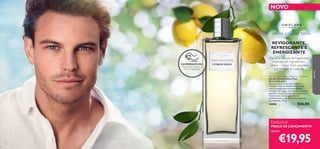 НОВИНКИ
72
НОВИНКИNOVO
Exclusivo
PREÇO DE LANÇAMENTO
apenas
EXPERIMENTE-ME!
Raspe sobre o frasco e
cheire a fragrância!
REVIGORANTE,
REFRESCANTE E
ENERGIZANTE
De uma coleção de fragrâncias
inspirada em ingredientes-
-chave – Citrus Tonic expressa
a promessa de cada dia
Men’s Collection Citrus Tonic Eau de Toilette
Eau de Toilette Citrus Tonic
Men’s Collection
Abrace cada novo dia com conﬁança e
frescura. A Eau de Toilette Citrus Tonic
realça a revigorante nota principal de
laranjeira-de-osage – um aroma energizante
que abre a fragrância com um inesquecível e
fresco aroma cítrico, que expressa
perfeitamente o que um homem sente no
seu ambiente. 75 ml.
30058 €26,00
€19,95
paraele
 