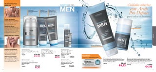 forhim





PRO
DEFENCEDEFENCE


7978
Suaviza e
protege a pele
após o barbear
Hidratante
antienvelhecimento
avançado
Ação 2 em 1!
Assegura um
barbear eﬁcaz e
confortável
NORTH:
ONDE NASCE O VERDADEIRO PODER
Um ativo natural exclusivo
com propriedades protetoras.
 North For Men Roll-On Deodorant Anti-perspirant
Deo Roll-On Antitranspirante North For Men
Fórmula não gordurosa e de rápida absorção, enriquecida
com Arctic Pro Defence. Para uma ação refrescante e
antitranspirante durante 24 horas. 50 ml.
15548 €8,00
€4,95
 North For Men - Refreshing Shower Gel
Gel de Duche Refrescante North For Men
Aroma refrescante e energizante com mentol e
Arctic Pro Defence. 250 ml.
18174 €8,00
€4,95
Fórmula energizante
Proteção 24H
contra odores
 North For Men
Triple Action Eye Balm
Bálsamo de Olhos Tripla
Ação North For Men
15 ml.
16686 €14,00
 North For Men
Normal Skin Shaving Foam
Espuma de Barbear
para a Pele Normal
North For Men
200 ml.
17358 €9,00
PARA UMA PELE SUAVE
paraele
Lavar primeiro
Comece o dia com uma limpeza
de rosto revigorante, limpando os
poros e preparando a sua pele
para um barbear perfeito.
Suavizar e equilibrar
O bálsamo aftershave suaviza a
sua pele, oferecendo aos seus
poros um tratamento gentil e
reparador após o barbear.
Cuidados soberbos
Barbear eﬁcaz
Com um rosto refrescado, está
pronto para usar a nossa exclusiva
espuma de barbear, que suaviza
os pelos e propociona um deslizar
perfeito para a sua lâmina.
Hidratar e proteger
Agora, é altura de proteger e
hidratar o seu rosto, nutrindo a
pele e combatendo as rugas antes
mesmo de elas aparecerem.
com Arctic
Pro Defence
para todos os homens
 North For Men
Total Age Control Cream
Creme Anti-Idade North For Men
50 ml.
16687 €19,00
€12,95
 North for Men
Face Wash & Shave System
Limpeza Facial e Espuma de
Barbear North for Men
150 ml.
24912 €9,00
€5,95
 North For Men
After Shaving Moisture Balm
Bálsamo Aftershave Hidratante
North For Men
50 ml.
14654 €9,00
€5,95
PELE FANTÁSTICA
PARA ELE
 