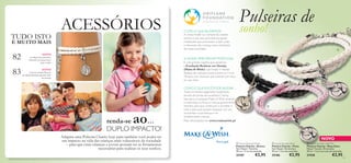 82
83



81
renda-se ao…
COMO É QUE AJUDAMOS?
A nossa missão é, e sempre foi, realizar
sonhos e, por isso, procuramos apoiar
instituições que promovam o bem-estar
e educação das crianças mais vulneráveis
da nossa sociedade.
COMO É QUEVOCÊ PODE AJUDAR…
Todos os fundos angariados localmente,
através da venda dos produtos Charity,
irão para a Fundação Make-A-Wish, levando
a esperança e a força a crianças gravemente
doentes, para que continuem a acreditar e
lutar, e para que possam esquecer por uns
momentos a sua doença e ser
simplesmente crianças.
Mais informações em: www.makeawish.pt
É com grande orgulho que apoiamos
a Fundação Realizar um Desejo
(Make-A-Wish) cuja missão é realizar
desejos de crianças e jovens, entre os 3 e os
18 anos, com doenças que colocam em risco
as suas vidas.
A NOSSA PARCEIRA EM PORTUGAL
 Charity Bracelet Light Pink
Pulseira Charity – Rosa Claro
Níquel Testado. Dimensões:
39 cm + 3 cm corrente de extensão.
27438 €2,95
 Charity Bracelet Black
Pulseira Charity – Preta
Sem Níquel. Dimensões:
39 cm + 3 cm de extensão.
25186 €2,95
 Charity Bracelet White
Pulseira Charity – Branca
Sem Níquel. Tamanho:
39 cm + 3 cm de extensão.
25187 €2,95
Charity Bracelet Light Pink
NOVO
ACESSÓRIOS
NOVO!
A coleção de acessórios
Flourish vai causar furor
neste verão!
A nossa coleção Peyton,
de edição limitada, garante looks
de arrasar!
DUPLO IMPACTO!
Adquira uma Pulseira Charity hoje para também você poder ter
um impacto na vida das crianças mais vulneráveis da sociedade
– para que estas crianças e jovens possam ter as ferramentas
necessárias para realizar os seus sonhos.
Pulseiras de
sonho!
NOVO!
TUDO ISTO
E MUITO MAIS
 