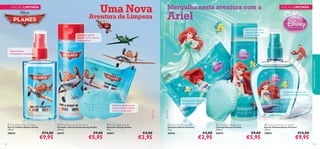 





103102
 Disney Princess Shampoo
Champô Disney Princess
200 ml.
26415 €9,00
€5,95
 Disney Princess Soap Bar
Sabonete Disney Princess
75 g.
26416 €4,00
€2,95
 Disney Princess Eau de Toilette
Eau de Toilette Disney Princess
100 ml.
30023 €14,00
€9,95
Um sabonete brilhante
em forma de concha
Um aroma fresco e
aquático para a sua
pequena sereia
Fragrância marinha,com
toques frutados de melão
 Disney Planes Hair & Body Wash
Champô e Gel de Duche Disney Aviões
200 ml.
26417 €9,00
€5,95
 Disney Planes Soap Bar
Sabonete Disney Aviões
75 g.
26853 €4,00
€2,95
 Disney Planes Eau de Toilette
Eau de Toilette Disney Aviões
100 ml.
30024 €14,00
€9,95
Champô e gel de
duche 2 em 1 com um
aroma cítrico
Notas cítricas,
refrescantes e de almíscar
Sabonete em forma de
nuvem,com um aroma
cítrico e de almíscar
Uma Nova
Aventura de Limpeza
Mergulha nesta aventura com a
Ariel
EDIÇÃO LIMITADA EDIÇÃO LIMITADA
cuidadosdocorpoecapilares
 