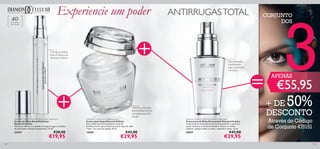 129128
Para todos os
tipos de pele
40+
Diamond Cellular Multi-Perfection Eye Treatment
Creme de Olhos Multi-Perfection
Diamond Cellular
Atenua as olheiras e as bolsas, corrige as rugas e as linhas
de expressão e hidrata intensamente. 15 ml.
22419 €28,00
€19,95
Diamond Cellular Anti-Ageing Cream
Creme Anti-Idade Diamond Cellular
Este creme excecional atenua os sinais de
envelhecimento para revelar uma pele capaz de dizer
“Não!” aos sinais do tempo. 50 ml.
13659 €42,00
€29,95
Diamond Cellular Night Restorative Treatment
Tratamento de Noite Restaurador Diamond Cellular
Tratamento de noite altamente eﬁcaz, que ajuda a regenerar
a pele, melhorar a sua luminosidade e renovar as células
cutâneas. Aplique todas as noites, antes de se deitar. 30 ml.
18437 €42,00
€29,95
Para uma pele
visivelmente
mais jovem em
14 noites
Oferece uma ação
antienvelhecimento
complexa ao nível
celular
Corrige as linhas
ﬁnas e diminui as
olheiras e bolsas
Experiencie um poder ANTIRRUGASTOTAL CONJUNTO
DOS
3€55,95
+ DE 50%
DESCONTO
Através do Código
de Conjunto 476151
APENAS
 