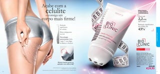 28 29
Bioclinic Cellulite Reductor
Redutor de Celulite Bioclinic
Poderosa fórmula redutora de celulite
com ação adelgaçante. Com tecnologia
avançada Cellu-Light™, com efeito
eliminador de gordura, composta por
Cafeína, Algas do Báltico, Glaucina,
Ácido Linoleico e Retinol. Massajador
com esferas de aço para melhorar a
circulação e maximizar os resultados.
Utilize de manhã e à noite. 100 ml.
30083 €45,00
€29,95
Acabe com a
celulite– consiga um
corpo mais ﬁrme!
Tecnologia
patenteada Cellu-
-Light™ comAlgas
do Báltico e Retinol
Efeito adelgaçante
incrível
Redução
signiﬁcativa
da celulite
Eﬁcácia máxima graças ao
aplicador com esferas 360º
Perca até
2,2cm
nas coxas1)
RESULTADOS
CLINICAMENTE
COMPROVADOS
Redução signiﬁcativa
da celulite até
43%2)
1)Autoavaliação por um membro do painel, através da medição da
circunferência da coxa, num estudo clínico
Para todas
as idades
Para zonas com
celulite
2)Avaliação clínica do produto em conjunto com um estilo de vida saudável e massagem linfática
cuidadosdorosto
 