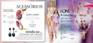 57
59
58



57
 The ONE Necklace
Colar The ONE
Pedras multicolores em formato de gota,
transparentes e brilhantes, numa pulseira dourada
com um fecho lagosta. Bolsa em veludo de
poliéster incluída. Níquel testado. Dimensões:
comprimento 45 cm + 6 cm de corrente de
extensão.
27398 €17,95
 The ONE Earrings
Brincos The ONE
Dimensões: comprimento 4,4 cm.
27400 €9,95
 The ONE Bracelet
Pulseira The ONE
Dimensões: comprimento 19 cm + 3 cm de
corrente de extensão.
27396 €14,95
NOVO!
Complemente os fabulosos
produtos de maquilhagem
The ONE com estes
acessórios exclusivos!
MUST-HAVE!
Dê estilo ao seu verão com
a coleção, de edição
limitada, Odyssey
SEMANA DA MODA!A Semana da Moda em Estocolmo este ano foi a mais trendy de sempre,
com todas as modelos a exibirem os seus looks com maquilhagem The ONE.
Agora, estamos entusiasmados por apresentar um complemento perfeito a
esta soberba gama de cosméticos – a coleção de acessórios The ONE!
A coleção
ACESSÓRIOS
renda-seà…
que não vai
querer perder!
NOVO
EDIÇÃO LIMITADA
TUDO ISTO
E MUITO MAIS
 