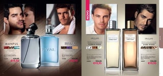 blackblack
pepperblack pepperblack
black
pepperblack pepperblack
 


7372
NOVO
 Men’s Collection Citrus Tonic
Eau de Toilette
Eau de Toilette Citrus Tonic
Men’s Collection
75 ml.
30058 €26,00
€19,95
água tónica, madeira, lima
 Men’s Collection Dark Wood
Eau de Toilette
Eau de Toilette Dark Wood
Men´s Collection
75 ml.
30059 €26,00
€19,95
café preto, folhas de violeta,
nota de vu-huong
paraele
açafrão, pimenta preta,
nota marinha
pimenta preta, madeira guaiac,
tabaco claro
 Manful Eau de Toilette
Eau de Toilette Manful
75 ml.
26764 €29,00
€19,95
 Rival Eau de Toilette
Eau de Toilette Rival
75 ml.
25488 €26,00
€19,95
 