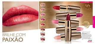 26287 Champagne Nude
26288 Stardust Petal
26289 Crystallised Pink
26290 Frosted Fuchsia
26291 Shimmering Ruby
26287
Champagne Nude
26288
Stardust Petal
26289
Crystallised Pink
26290
Frosted Fuchsia
26291
Shimmering Ruby
26292
Sparkling Bordeaux
26293
Sequin Plum
26294
Precious Mauve
26291 Shimmering RubyShimmering RubyShimmering RubyShimmering RubyShimmering RubyShimmering Ruby
26289 Crystallised PinkCrystallised PinkCrystallised Pink
26287 Champagne Nude
26290 Frosted FuchsiaFrosted Fuchsia
Shimmering RubyShimmering RubyShimmering Ruby
Crystallised Pink
2628826288 Stardust Petal
26290
26292SparklingBordeaux
8382
Enriquecidos
com pó de
diamante verdadeiro
e mel deAcácia
Italiana
Giordani Gold Canary Diamond
Lipstick
Batons Canary Diamond
Giordani Gold
Estes batons combinam um brilho
inacreditável e um cuidado intensivo.
Uma fusão de dez ativos hidratantes
que hidratam e suavizam os lábios,
ao mesmo tempo que o mel de
Acácia italiana ajuda a proteger
contra os sinais de envelhecimento.
4 g.
€15,00
€9,95
AModeloestáausar:BatonsCanaryDiamond
GiordaniGold26291ShimmeringRuby.
BRILHE COM
PAIXÃO
maquilhagem
EDIÇÃO LIMITADA
 