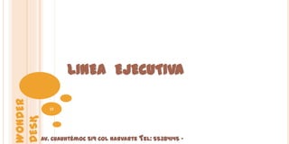 LINEA EJECUTIVA
WONDER




           15
DESK




         Av. Cuauhtémoc 519 Col Narvarte Tel: 55384145 -
 