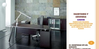 ESCRITORIO Y
       CREDENZA
         EJECUTIVA
    FABRICADO MADERA
INDUSTRIALIZADA REVESTIDA
 EN LAMINADO PLASTICO DE
   ALTO IMPACTO COLOR A
          ELEGIR




                         20
Av. Cuahutemoc 519 Col
Narvarte
 