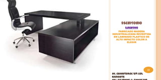 ESCRITORIO
         EJECUTIVO
    FABRICADO MADERA
INDUSTRIALIZADA REVESTIDA
 EN LAMINADO PLASTICO DE
   ALTO IMPACTO COLOR A
          ELEGIR




                         23
Av. Cuahutemoc 519 Col
Narvarte
 