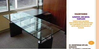 ESCRITORIO
   EJECUTIVO CON CRITAL
        TEMPLADO
    FABRICADO MADERA
INDUSTRIALIZADA REVESTIDA
 EN LAMINADO PLASTICO DE
   ALTO IMPACTO COLOR A
          ELEGIR




                          27
Av. Cuahutemoc 519 Col
Narvarte
 