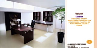OFICINA
         EJECUTIVA
    FABRICADO MADERA
INDUSTRIALIZADA REVESTIDA
 EN LAMINADO PLASTICO DE
   ALTO IMPACTO COLOR A
          ELEGIR




                         28
Av. Cuahutemoc 519 Col
Narvarte
 