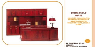 OFICINA ESTILO
         INGLES
 FABRICADO EN MADERA FINA
  ENTINTADO TOTALMENTE A
     MANO EN POLIESTER
 BRILLANTE O MATE, COLOR A
          ELEGIR




                         4
Av. Cuahutemoc 519 Col
Narvarte
 