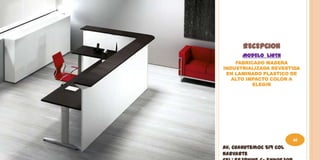 RECEPCION
       MODELO LIGTH
    FABRICADO MADERA
INDUSTRIALIZADA REVESTIDA
 EN LAMINADO PLASTICO DE
   ALTO IMPACTO COLOR A
          ELEGIR




                         40
Av. Cuahutemoc 519 Col
Narvarte
 