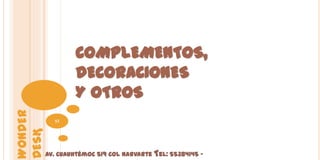 COMPLEMENTOS,
                  DECORACIONES
                  Y OTROS
WONDER




           53
DESK




         Av. Cuauhtémoc 519 Col Narvarte Tel: 55384145 -
 