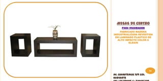 MESAS DE CENTRO
     PARA DECORACION
    FABRICADO MADERA
INDUSTRIALIZADA REVESTIDA
 EN LAMINADO PLASTICO DE
   ALTO IMPACTO COLOR A
          ELEGIR




                         54
Av. Cuahutemoc 519 Col
Narvarte
 