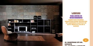 LIBRERO
       PARA CENTRO DE
      ENTRETENIMIENTO
    FABRICADO MADERA
INDUSTRIALIZADA REVESTIDA
 EN LAMINADO PLASTICO DE
   ALTO IMPACTO COLOR A
          ELEGIR




                         59
Av. Cuahutemoc 519 Col
Narvarte
 