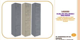 LOCKERS
 DE UNA, DOS TRES, CUATRO Y
       CINCO PUERTAS
  LAMINA ROLADA AL FRIO
CALIBRE 20 BARNIZADOS CON
 PINTURA EPOXICA COLOR A
          ELEGIR




                         65
Av. Cuahutemoc 519 Col
Narvarte
 