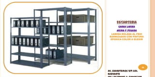 ESTANTERIA
       CARGA LIGERA
      MEDIA Y PESADA
  LAMINA ROLADA AL FRIO
 BARNIZADOS CON PINTURA
  EPOXICA COLOR A ELEGIR




                         66
Av. Cuahutemoc 519 Col
Narvarte
 