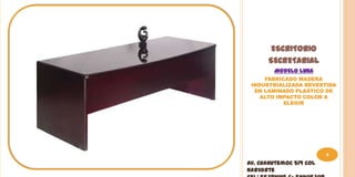 ESCRITORIO
      SECRETARIAL
        MODELO LUNA
     FABRICADO MADERA
 INDUSTRIALIZADA REVESTIDA
  EN LAMINADO PLASTICO DE
    ALTO IMPACTO COLOR A
           ELEGIR




                         9
Av. Cuahutemoc 519 Col
Narvarte
 