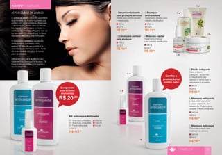200 g 
8026/1 
4 Máscara capilar 
Tratamento intenso 
para cabelos daniﬁcados. 
R$ 29,90 
250 ml 
8010/0 
2 Shampoo 
antirresíduos 
Tratamento intenso para 
cabelos daniﬁcados. 
R$ 21,90 
150 g 
8070/1 
3 Creme para pentear 
sem enxágue 
R$ 19,80 
30 ml 
8027/1 
1 Sérum revitalizante 
com proteção térmica 
Acaba com pontas duplas 
e ressecadas. 
R$ 25,00 
240 ml 
8090/2 
7 Shampoo anticaspa 
Combate a caspa sem 
maltratar os cabelos. 
60 ml 
8029/2 
5 Fluido antiqueda 
Nutre o couro 
cabeludo, facilitando 
o crescimento dos 
cabelos e diminuindo a 
oleosidade e a queda. 
R$ 51,70 
1 
5 
6 
7 
2 
3 
4 
> CABELOS 
240 ml 
8028/2 
6 Shampoo antiqueda 
Limpa profundamente 
o couro cabeludo, sem 
ressecá-lo. Prepara para 
receber o fluido antiqueda. 
R$ 44,50 
R$ 39,90 
1314/3 
Kit Anticaspa e Antiqueda 
01 Shampoo anticaspa 
01 Shampoo antiqueda 
01 Fluído antiqueda 
R$ 115,90 
60 ml 
240 ml 
240 ml 
Confira a 
promoção na 
contra capa 
ADEUS QUEDA DE CABELO 
A queda de cabelo não é exclusividade 
dos homens, há muitas mulheres que 
sofrem com esse problema. Balancear 
a alimentação, alertar para os fatores 
hormonais e genéticos e controlar o 
estresse são medidas eficazes, mas se 
os fios caem com frequência, a Pierre 
Alexander oferece a linha Antiqueda. 
O tratamento apresenta resultados 
comprovados por testes, com 
apenas 60 dias de uso contínuo: a 
associação do shampoo com o fluido 
diminui a queda, dá brilho e maciez 
para os cabelos. 
Utilize também para auxiliar no seu 
tratamento o Shampoo Anticaspa. Ele 
limpa profundamente e não agride o 
couro cabeludo. 
Comprando 
este kit você 
economiza 
R$ 20,20 
> CABELOS 35 
 