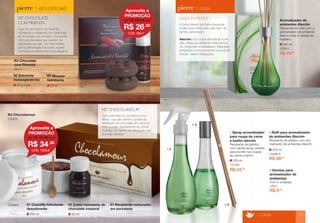 > KITS ESPECIAIS 
KIT CHOCOLATE 
COM PIMENTA 
Faça do seu banho um ritual de 
hidratação e elegância com este lindo 
kit chocolate com pimenta. Composto 
com propriedades que auxiliam na 
hidratação da pele, com alta hidrata-ção 
e perfumação exclusiva, agrada 
homens e mulheres de forma elegante. 
50 ml 
01 Mousse 
hidratante 
90 g cada 
02 Sabonete 
massageadores 
900/1 
Kit Chocolate 
com Pimenta 
7325/0 
Kit Chocolamour 
30 ml 
01 Calda hidratante de 
chocolate corporal 
250 ml 
01 Chantilly hidratante 
desodorante 
01 Recipiente misturador 
em porcelana 
Contém: 
KIT CHOCOLAMOUR 
Com este lindo kit conceitual e mo-derno, 
sua pele sentirá o poder da 
hidratação do chocolate em conjunto 
com o poder desodorante do creme 
chantilly. Um banho de hidratação que 
sua pele merece. 
> CASA 17 
R$ 45,00 
250 ml 
1510/0 
1 Spray aromatizador 
para roupa de cama 
e banho alecrim 
Recipiente de plástico 
com válvula spray, perfeito 
para borrifar nas roupas 
de cama e banho. 
200 ml 
1005R/5 
2 Refil para aromatizador 
de ambientes Alecrim 
Recipiente de plástico com aro-matizador 
de ambientes Alecrim. 
R$ 39,90 
3 Varetas para 
aromatizador de 
ambientes 
Com 5 unidades. 
105/1 
R$ 9,90 
> CASA 
MAISON PIERRE 
A Linha Maison da Pierre Alexander 
é ideal para deixar sua casa além de 
bonita, perfumada! 
Alecrim: com notas aromáticas e ver-des, 
deixa seu ambiente mais renova-do, 
revigorado e revitalizado. Ideal para 
ambientes como escritórios ou local de 
estudo, salas e recepções. 
1 
2 
3 
R$ 69,90 
200 ml 
1005/5 
Aromatizador de 
ambientes Alecrim 
Recipiente de vidro com o 
aromatizador de ambiente 
Alecrim mais 5 varetas de 
madeira. 
Aproveite a 
PROMOÇÃO 
R$ 26,90 
de R$ 29,90 por 
CÓD. 900/1 
Aproveite a 
PROMOÇÃO 
R$ 34,90 
de R$ 49,90 por 
CÓD. 7325/0 
 