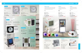 30 OFICINA 31 
Cronix Platea 
Reloj de pared con medición de 
temperatura y de humedad. Utili-za 
una batería AAA (No incluída). 
mat plástico 
med 27.5 x 32 x 4.5 cm 
emp 10 pzas. 
MOD RJP009-1 
RJP006 se imprime en: SE. T M P . 
se imprime en: SE. TMP . 
Foldaut Velmar 
mat plástico 
med 7.9 x 6.2 x 2.3 cm 
emp 60 pzas. 
mat plástico 
med 28.5 x 28.5 x 3.8 cm 
emp 10 pzas. 
Reloj abatible con luz. 
Funciones: alarma, termómetro, 
calendario y cronómetro. 
Utiliza una batería AAA 
(No incluida). 
Multitask BL 
se imprime en: SE. TMP. 
RMF048 
MOD 
MOD 
PL 
PL 
PL 
Reloj Cubo 
Reloj cuadrado de plástico con luz. Funciones: Alarma, 
calendario y termómetro. Cambia de color de manera 
progresiva al estar encendido. Incluye pilas de botón. 
Utiliza cuatro baterías AAA (No incluídas). 
Estela 
PL 
MOD RMF406 
BL 
mat plástico 
med 8 x 8 x 8 cm 
emp 50 pzas. 
MOD 
PL PL 
mat aluminio / vidrio 
med 16.4 x 16.4 cm 
foto: 6 x 4” 
emp 48 pzas. 
mat aluminio / vidrio 
med 18.7 x 18.5 cm 
foto: 7 x 5” 
emp 48 pzas. 
Santa Lucía 
Portarretratos de aluminio con 
oporte plegable y marco plateado. 
Incluye vidrio de 3 mm de grosor. 
Sydney 
Portarretratos de aluminio con 
soporte plegable. Incluye vidrio 
de 3 mm de grosor. 
mat plástico 
med 11 x 5.6 x 11 cm 
emp 60 pzas. 
MOD RMP2090 
MOD PRT4746 se imprime en: SE. TMP . G L . MOD PR01 se imprime en: SE. TMP . G L . 
CU 
Reloj de escritorio, con alarma y 
contenedor para lápices y plumas. 
Utiliza una pila AA (No incluída). 
mat acero / plástico 
med 14.7 x 7 x 3.3 cm 
emp 60 pzas. 
MOD REL2543 se imprime en: SE. TMP. 
Reloj con portarretratos, alarma 
y termómetro, con lámpara y botón 
de encendido. Utiliza dos baterías AA 
(No incluidas). 
mat plástico 
med 10.2 x 7.8 x 18.2 cm 
emp 60 pzas. 
se imprime en: SE. T M P . 
Cyclo 
Reloj proyector parlante. Pantalla 
LCD con luz, alarma e indicador de 
temperatura. Utiliza 3 baterías AAA 
(No incluídas). 
BL 
se imprime en: SE. T M P . 
RMF330 
se imprime en: SE. T M P . F C . 
mat plástico 
med 12.3 x 7.5 x 10 cm 
emp 60 pzas. 
Reloj de escritorio multifun-cional 
con lapicera, alarma 
y termómetro. Utiliza 2 pilas 
AAA (No incluidas). 
MOD RML0875 se imprime en: SE. TMP. 
Bassel 
Reloj cuadrado de pared, con 
medidor de humedad y tempera-tura. 
Utiliza una batería AAA (No 
incluída). 
Portalápices con reloj, 
alarma, calendario, 
termómetro y cronó-metro. 
Utiliza una pila 
de botón (Incluida). 
PL 
mat plástico 
med 10.3 x 3.5 x 18.5 cm 
emp 40 pzas. 
MOD RJM005 se imprime en: SE. TMP. 
El color de luz DEL 
RELOJ CUBO cambia 
progresivamente 
SI SE MANTIENE 
ENCENDIDO. 
 