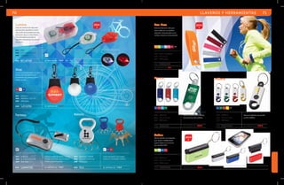 70 
Lumina 
Juego de miniluces de seguridad 
para bicicleta, de plástico translú-cido, 
botón de encendido para dos 
posiciones: fija y luz intermitente. 
Con cinta elástica para fijar al 
manubrio. Presentación en estuche 
de plástico. 
Stop 
Luz de uso preventivo para bicicletas. 
Cuenta con 4 funciones de luz: 
Intermitente, fija, seriada y flasher. 
Batería incluida. 
RJ TR AZ 
mat plástico 
med diámetro: 5.5 cm 
emp 200 pzas. 
TR 
MOD LIC1256 se imprime en: TMP . 
2014 
mat plástico 
med 8.4 x 5.1 x 3.1 cm 
emp 120 pzas. 
Lámpara portátil de dinamo. La mani-vela 
genera energía para encender la 
lámpara y no necesita pila. 
MOD LAM4729 se imprime en: TMP . 
Cinta de fieltro con arillo para 
llaves, ojillo con aro metálico 
reforzado. Ideal para llevar en la 
muñeca mientras se hace ejercicio. 
MOD 
MOD 
Eco-Bras 
NR VC AZ GR RS RJ NG 
mat fibra ecológica 
med 14 x 3 cm 
emp 1000 pzas. 
LLC3006 
se imprime en: S e . 
mat ABS 
med 5.5 x 3.5 x 1.5 cm 
emp 250 pzas. 
BCL8763 se imprime en: TmP . ES. F C . 
LLAVEROS Y HERRAMIENTAS 71 
2014 
Hanna 
AZ RJ AC VR 
mat plástico 
med 7.7 x 2.5 cm 
emp 600 pzas. 
Llavero de plástico translúcido 
con gancho y arillo metálico. 
MOD SLG113 se imprime en: TmP . 
Indiana 
AZ VR RJ AM NG 
mat plástico 
med 7.7 x 2.5 cm 
emp 600 pzas. 
Llavero de plástico con gancho 
y arillo metálico. 
MOD SLG113A se imprime en: TmP . 
mat plástico / metal 
med 6.3 x 4.1 x 0.9 cm 
emp 240 pzas. 
BL AZ RJ 
Llavero de plástico con 4 arillos 
metálicos y destapador metálico. 
MOD DL1 se imprime en: TmP . 
Fantasy 
Balistic 
PL 
Token 
Llavero estuche con limpiador 
para celular o tableta touch 
y goma óptica en el extremo 
para pantalla táctil. 
VC BL AZ RJ 
mat plástico 
med 6 x 3 x 1.1 cm 
emp 1000 pzas. 
MOD 
2014 
LLC2960 se imprime en: TMP . 
 