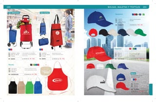 100 BOLSAS, MALETAS Y TEXTILES 101 
AZ RJ AZ RJ 
mat poliéster / metal 
med 88 x 36 x 28 cm 
emp 10 pzas. 
mat poliéster 
med 62 x 28 x 18 cm 
emp 12 pzas. 
Carrito plegable con ruedas, bolsa 
desmontable con plastificado interior, 
base de metal. 
Bolsa plegable con asas 
y ruedas, plastificado interior. 
MOD BMR3 se imprime en: SE. Tar. MOD BMR1 se imprime en: SE. Tar. 
NG BG VR AZ RJ 
Risotto 
mat non woven 
med 59 x 70 cm 
emp 300 pzas. 
Mandil de non woven con bolsa 
de dos compartimentos al frente. 
MOD MNW4496 se imprime en: SE. Tar. 
Sandwich 
mat algodón 
med Ø 58 cm 
emp 100 ó 200 pzas. 
AZ RJ NG BG MR BL VR 
Gorra con vicera de sandwich 
de 6 gajos. 
MOD GL6101 se imprime en: Tar. B r . 
San Sebastián San Carlos 
Daytona 
mat poliéster 
med Ø 58 cm 
emp 200 pzas. 
RJ BL VR AZ 
Gorra lisa básica, de 5 gajos 
con seguro de velcro, ideal 
para campañas. 
MOD GLC3212 se imprime en: S E . Tar. B R . 
Micro 
Gorra de microfibra de 6 gajos 
con broche y sin fusión. 
BL AZ RJ 
mat microfibra 
med Ø 58 cm 
emp 200 pzas. 
MOD GL6001 
se imprime en: S E . Tra. 
 