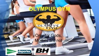 OLYMPUS GYM 
Only for Gods, 
Mortals are not 
Patrocinado por: allowed 
 