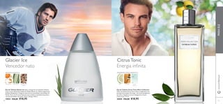 CitrusTonicGlacier Ice
9190
Eau de Toilette Citrus Tonic Men’s Collection
A Eau de Toilette Citrus Tonic realça a revigorante nota
principal de laranjeira-de-osage – um aroma energizante
que abre a fragrância com um inesquecível e fresco
aroma cítrico. 75 ml.
30058 €26,00 €18,95
Eau de Toilette Glacier Ice Sinta a energia de um Campeão Olímpico
com o aroma refrescante da Eau de Toilette Glacier Ice. Notas revigorantes
de Maçã, Bergamota e Tangerina misturam-se na perfeição com pedaços de
Nardo, Hera e de Árvores Ciprestes que revelam a intensidade masculina a
uma base de Madeira de Gaiac, Cedro e Musgo. 100 ml.
19854 €26,00 €18,95
www.oriﬂame.ptPARAELE
Vencedor nato Energia inﬁnita
AROMÁTICAAQUÁTICA
TANGERINA ERVA LIMÃO MADEIRA DE
CEDRO
AMADEIRADA CÍTRICA AROMÁTICA
LIMA MADEIRA ÁGUA
TÓNICA
 