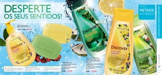 






106 107
DESPERTE
OS SEUS SENTIDOS!
SICILIAN DREAM
Um aroma fresco que combina notas marinhas,
citrinos, folhas de violeta, frutos do Mediterrâneo
e a refrescante verbena.
BRAZILIANADVENTURE
A aventura espera-o com o revigorante
aroma de sálvia, o raro e sedutor âmbar e
fruto de graviola.
BRAZILIAN PASSION
Transporte-se com o aroma sedutor do
efervescente guaraná, cidreira verde e base
de almíscar.
TODOS A
SABONETE
GEL DE DUCHE 250 ml
30 g
METADE
DO PREÇO
www.oriﬂame.ptCUIDADOSDOCORPOECAPILARES
 30070 Sabonete Discover
Brazilian Passion
 30002 Sabonete Discover
Sicilian Dream
€3,00 €1,50
PARA ELE
 30071 Gel de Duche para
Homem Discover Brazilian
Adventure
 30001 Gel de Duche Discover
Sicilian Dream
 30069 Gel de Duche Discover
Brazilian Passion
€8,00 €4,00
 Sabonete Líquido
Discover Sicilian Dream
300 ml.
30003 €7,00 €3,50
Cada:Cada:
 