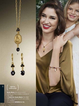 1 
nueva 
colección 
Santa María Baño de oro (24 K) 
brillante con finos cristales y cuentas en 
color negro. 
1. Colección Santa María Cód.3908 
Collar (largo aprox. 41 a 47 cm) y aretes 
(con pasador) 
Precio S/.144 OFERTA S/.115 
-38- 
 
