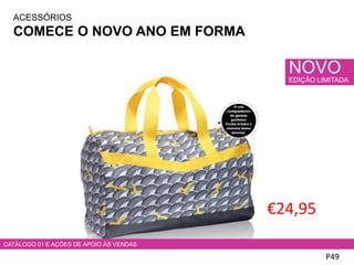 ACESSÓRIOS
COMECE O NOVO ANO EM FORMA
CATÁLOGO 01 E AÇÕES DE APOIO ÀS VENDAS
NOVO
EDIÇÃO LIMITADA
€24,95
P49
 