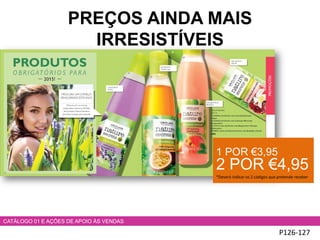P126-127
CATÁLOGO 01 E AÇÕES DE APOIO ÀS VENDAS
1 POR €3,95
2 POR €4,95
*Deverá indicar os 2 códigos que pretende receber
PREÇOS AINDA MAIS
IRRESISTÍVEIS
 