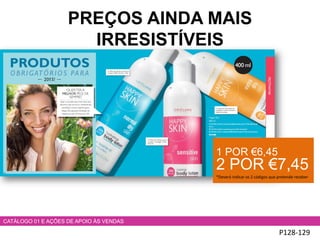 P128-129
CATÁLOGO 01 E AÇÕES DE APOIO ÀS VENDAS
1 POR €6,45
2 POR €7,45
*Deverá indicar os 2 códigos que pretende receber
PREÇOS AINDA MAIS
IRRESISTÍVEIS
 