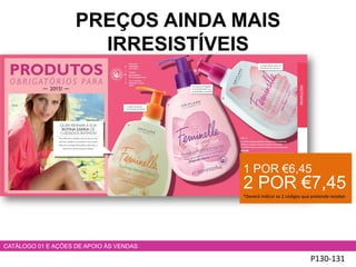 P130-131
CATÁLOGO 01 E AÇÕES DE APOIO ÀS VENDAS
1 POR €6,45
2 POR €7,45
*Deverá indicar os 2 códigos que pretende receber
PREÇOS AINDA MAIS
IRRESISTÍVEIS
 