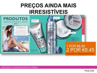 P132-133
CATÁLOGO 01 E AÇÕES DE APOIO ÀS VENDAS
1 POR €6,95
2 POR €8,45
*Deverá indicar os 2 códigos que pretende receber
PREÇOS AINDA MAIS
IRRESISTÍVEIS
 