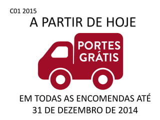 C01 2015
A PARTIR DE HOJE
EM TODAS AS ENCOMENDAS ATÉ
31 DE DEZEMBRO DE 2014
 