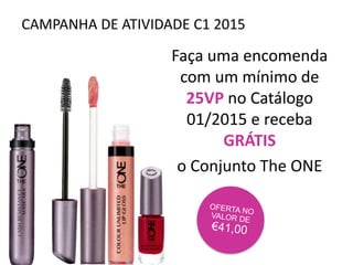 CAMPANHA DE ATIVIDADE C1 2015
Faça uma encomenda
com um mínimo de
25VP no Catálogo
01/2015 e receba
GRÁTIS
o Conjunto The ONE
 