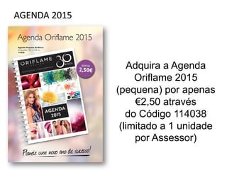 AGENDA 2015
Adquira a Agenda
Oriflame 2015
(pequena) por apenas
€2,50 através
do Código 114038
(limitado a 1 unidade
por Assessor)
 