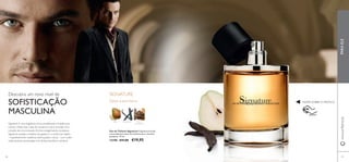 RASPE SOBRE O FRASCO
Descubra um novo nível de
SOFISTICAÇÃO
MASCULINA
Signature é uma fragrância única, amadeirada e frutada para
homem. Deliciosas notas de nectarina e pera envoltas num
coração de noz-moscada.Aroma invulgarmente complexo,
Signature acasala a madeira de guaiaco e o cedro da virgínia
– respetivamente madeiras esfumaçadas e secas – com subtis
notas quentes acentuadas com âmbar, baunilha e almíscar.
Deixe a sua marca
SIGNATURE
Eau de Toilette Signature Fragrância frutada
com poderosas notas de madeiras para o homem
perspicaz. 75 ml.
12190 €31,00 €19,95
6968
PARAELE
NÓS-
MOSCADA
PERA BAUNILHA
www.oriﬂame.pt
 