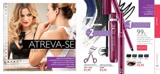 8 9
1)
Testado num painel de 74 mulheres
99%
DAS MULHERES
concordaram que estes
produtos são perfeitos para
LOOKS ARROJADOS1)
ቢ Revirador de Pestanas
The ONE Dimensões: 11 x 3,7 cm.
27442 €4,95
€1,95
ቤ 0.3 g.
€12,00
€4,95
1)
Testado num painel de 74 mulheres
DAS MULHERES
concordaram que estes
produtos são perfeitos para
LOOKS ARROJADOS
31558 Midnight
Blue
31559
Amazon Green
31560
Deep Plum
31557
Onyx Black
NOVOATREVA-SE
GO FROM MEDIOCRE to MAGNETIC
with the magic ingredients for a
dramatic eye look guaranteed to draw
his undivided attention!
Comece por delinear os olhos com uma
cor intensa. Segure o lápis num ângulo de
45° e delineie o olho todo o mais perto
possível da linha de pestanas.
Enriqueça as suas pestanas com esta
fórmula cremosa, escova que adere às
pestanas e SISTEMA BOLD BOOST
WAX para ultravolume a todas as horas.
OLHOS
SEDUTORES
– OS SEUS,
A UM PREÇO
ACESSÍVEL!
a ter olhos irresistivelmente
SEDUTORES!
30461 Black Blue
30460 Black
1№
2№
ባ Máscara de Pestanas
Volume Blast The ONE 8 ml.
€14,00
€4,95 9
ቢ
ባ
ቤ
www.oriﬂame.ptEMFOCO
PASSE DE INDIFERENTE
a MAGNÉTICA com os ingredientes
mágicos para um look de olhos
intenso que garante roubar todas
as atenções!
 