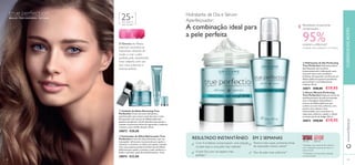ብ Sérum Miracle Perfecting
True Perfection Poderoso sérum de
aperfeiçoamento da pele enriquecido
com o Complexo InstantGlow e
extrato de Albizia Julibrissin que
confere um tom mais uniforme, uma
textura mais sedosa e mais
luminosidade, para neutralizar as
impurezas celulares e ajudar a reduzir
os sinais visíveis de fadiga. 30 ml.
30873 €28,00 €19,95
ቤ Hidratante de Dia Perfecting
True Perfection Hidratante diário
aperfeiçoador que aumenta
instantaneamente a hidratação, para
uma pele mais suave, saudável e
brilhante. Enriquecido com Extrato de
Albizia Julibrissin (patente pendente)
para prevenir o envelhecimento
cutâneo. 50 ml.
30871 €28,00 €19,95
ቢ Cuidado de Noite Renewing True
Perfection Creme de noite hidratante e
aperfeiçoador que renova a pele durante a noite.
Enriquecido com extrato de Albizia Julibrissin
(patente pendente) e Ácido Glicólico para ajudar a
suavizar as primeiras linhas de expressão e melhorar
a textura, tom e brilho da pele. 50 ml.
30872 €28,00
ባ Iluminador de Olhos Refrescante True
Perfection Creme de olhos hidratante com um
massajador refrescante incorporado para ajudar a
refrescar e a iluminar os olhos com aspeto cansado.
Com uma patente pendente de Extrato de Albizia
Julibrissin para ajudar a suavizar a pele, melhorar o
brilho e prevenir sinais de envelhecimento. 15 ml.
30874 €22,00
25+
O Extrato de Albizia
Julibrissin neutraliza as
impurezas celulares de
modo a criar a pele
perfeita: pele visivelmente
mais radiante, com um
tom mais uniforme e
textura sedosa.
Hidratante de Dia e Sérum
Aperfeiçoador:
A combinação ideal para
a pele perfeitaa pele perfeita
A combinação ideal para
Textura mais suave, primeiras linhas
de expressão menos visíveis**
EM 2 SEMANAS
*Avaliação clínica realizada em 22 mulheres
**Avaliação do consumidor realizada
em 66 mulheres
RESULTADO INSTANTÂNEO
Resultados clinicamente
comprovados –
95%notaram a diferença*
DEPOISANTES
www.oriﬂame.pt
BRILHO •TOM UNIFORME •TEXTURA
9998
ቢ
ባ ቤ
ብ
3 em 4 mulheres comprovaram uma redução
na pele baça e uma pele mais radiante*
A pele ﬁca com um aspeto mais
perfeito**
Tom de pele mais uniforme**
*Avaliação num painel de 66 mulheres,
com a utilização conjunta do sérum e
creme de dia
Para todos os
tipos de pele
CUIDADOSDOROSTO
 