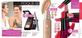 10 1111
ቢ Kit para Sobrancelhas
Oriﬂame Beauty Este Kit contém 2
sombras para sobrancelhas, 2 pincéis e
uma cera para ﬁxar. 3 g.
21241 €13,00
€4,95
ባ Pinça Dimensões: 9,6 x 0,9
x 0,5 cm. Níquel Testado.
26862 €5,00
€1,95
ብ Batons Colour Drop 2 g.
€12,00
€4,95
ቤ Base de Cor Perfect
Fusion 30 ml.
€16,00
€7,95
26595
Rose Beige
26593
Porcelain
26594
Ivory
26596
Natural
Beige
26597
Honey Beige
26905 Rose
Elixir
26907 Melting
Pink
26909 Liquid
Red
26906 Peach
Sensation
26904
Beige Dew
26908 Drop
of Fuchsia
26911 Brown
Fusion
26910 Glossy
Berry
FOQUE-SE
It’s surprising what a big difference small changes
can make to your look.So dare to break the mold
and experiment more with brighter lips, bolder
brows and skin that’s more immaculate than ever.
Misture os dois tons e ﬁxe com
ajuda da cera,para sobrancelhas
com cor e deﬁnidas em poucos
segundos!
Base hidratante e natural
que se funde como uma
segunda pele, para um look
e sensação de leveza.
Fica perfeito nos seus lábios
para uma cor viva, brilhante
e intensamente hidratada.
PRODUTOS DE
BELEZA
OBRIGATÓRIOS,
COM PREÇOS
QUEAGRADAM!
naqueles
PEQUENOS pormenores!
11
ቢ
ባ
ቤ
ብ
www.oriﬂame.pt
№
1
№
2
№
3
EMFOCO
É surpreendente a enorme diferença que
pequenas alterações podem fazer ao seu look.Por
isso atreva-se a quebrar o molde e experimentar
lábios mais coloridos,sobrancelhas mais intensas
e uma pele mais perfeita do que nunca.
 