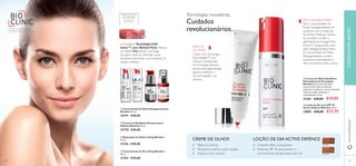 ቦ Creme de Olhos Dia/Noite
Estimulante de Circulação
Bioclinic Este creme de olhos
concentrado reduz as olheiras,
ajudando a melhorar a microcirculação
e ilumina a pele, deixando-a
rejuvenescida. 15 ml.
23381 €30,00 €19,95
ቧ Loção de Dia com SPF 45
Active Defence Bioclinic 30 ml.
24882 €40,00 €27,95
Tecnologias inovadoras.
Cuidados
revolucionários.
A inovadora Tecnologia Cell-
Innov™, com Retinol Puro, oferece
um efeito lifting eﬁcaz e de longa
duração à pele, ao estimular novas
proteínas estruturais e ao recuperar as
células cutâneas.
ቤ Reparador de Noite Lifting Bioclinic
30 ml.
21356 €40,00
ብ Concentrado de Dia Lifting Bioclinic
30 ml.
21353 €40,00
ባ Creme de Dia/Noite Antiacne para
Adultos Bioclinic 30 ml.
23770 €40,00
ቢ Concentrado de Noite Despigmentante
Bioclinic 30 ml.
24191 €40,00
revolucionários.
CREME DE OLHOS
Reduz as olheiras
Recupera e acalma a pele cansada
Atenua o tom cinzento DEPOIS
ANTES
Para a hiperpigmentação
Use o Concentrado de
Noite Despigmentante em
conjunto com a Loção de
Dia Active Defence.Ambos
os produtos contêm a
patenteada tecnologiaTone-
Down™, assegurando uma
ação despigmentante eﬁcaz.
O Concentrado de Noite
Despigmentante contém
poderosos antioxidantes e
tem uma textura leve e única,
PARA AS
OLHEIRAS
Criado com tecnologia
Micro-Bright™ com
Haloxyl, o Acelerador
de Circulação Bioclinic
atenua esta pigmentação,
ajuda a melhorar a
microcirculação e as
olheiras.
PARATODAS
AS IDADES
Cosméticos com
efeitos medicinais
www.oriﬂame.pt
Soluções especíﬁcas para
PROBLEMAS ESPECÍFICOS
ቢ ባ
ቤ ብ
ቦ
ቧ
103102
CUIDADOSDOROSTO
Excelente efeito branqueador
Poderoso SPF 45 para prevenir o
escurecimento da pele pelos raios UV
LOÇÃO DE DIA ACTIVE DEFENCE
 
