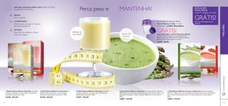 30 31
ብ Sopa Natural Balance Espargos Uma sopa saudável, deliciosa e
100% natural, com três fontes de proteínas, para uma nutrição ideal e uma
sensação de saciedade. Contém 14 doses. Disponível em dois sabores.
392 g.
24694 €32,95
ቦ Sopa Natural Balance Tomate e Manjericão Uma sopa saudável,
deliciosa e 100% natural, com três fontes de proteínas, para uma nutrição ideal e
uma sensação de saciedade. Contém 14 doses. Disponível em dois sabores.
392 g.
24693 €32,95
ቢ Batido Natural Balance Baunilha Um batido
nutritivo e delicioso, com uma mistura excelente de
ingredientes nutricionais. 378 g.
15448 €32,95
ቤ Batido Natural Balance Morango Um batido
nutritivo e delicioso, com uma mistura excelente de
ingredientes nutricionais. 378 g.
15447 €32,95
ባ Batido Natural Balance Chocolate Um
batido nutritivo e delicioso, com uma mistura
excelente de ingredientes nutricionais. 378 g.
22138 €32,95
APENAS 65
CALORIAS!
Perda de peso apoiada no Mapa de
Bem-Estar Wellness™
Fome e apetite
NATURAL BALANCE PARA UMA PERDA DE PESO
SAUDÁVEL E NATURAL.
Cada 5º batido ou sopa
GRÁTIS!Peça mais informações ao seu
Assessor
SINTA-SE BEM.
PAGUE MENOS.
Apenas 100
calorias!
Copo Misturador e Colher Doseadora (Roxo)
Uma forma fácil de preparar o seu Batido Natural
Balance. Junte uma colher (0,45 dl) de Batido Natural
Balance com 1,5 dl de água fria e misture.
25479 €4,95
Perca peso e MANTENHA!
Na compra de qualquer Batido
Natural Balance, receba o Copo
Misturador e Colher Doseadora
GRÁTIS!
123122
ቢ
ባ
ቤ
ብ
ቦ
WELLNESSwww.oriﬂame.pt
REDUZ
COMPROVADA
OPTIMAL
Ideal: Rico em proteínas e ﬁbras.
Fonte de ómega 3.
 