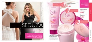 16 17
ቢ Creme de Mãos Silk Beauty
100 ml.
21459 €9,00
€2,95
ባ Creme de Corpo Silk
Beauty 200 ml.
21461 €11,00
€4,95
ቤ Sabonete Silk Beauty
100 g.
21585 €4,00
€1,95
SEDUZA
TESTADO, CONFIADO
E APROVADO!
Silk Beauty tem reﬁnadas proteínas
de seda e luxuriantes estratos de
orquídea para proteger, suavizar e
amaciar as mãos e o corpo.
SUAVIDADE DE
SEDA E BAIXO
VALOR.
Cuidados perfeitos durante
todo o ano para mãos
incrivelmente suaves, sedosas,
macias e perfumadas.
Fórmula com Proteínas de Seda
e Extratos de Orquídea para um
corpo suave, com uma pele
irresistível!
os homens com pele
SUAVE e SEXY!
Sinta-se fresca como uma ﬂor e
confortável todo o dia enquanto
suaviza e protege a sua pele
delicada.
ቢ
ባ
ቤ
17
№
1
№
2
www.oriﬂame.pt
№
3
EMFOCO
Revele a suavidade natural da sua pele com a fragrância
delicada e toque hidratante de Silk Beauty… para pele
que vale a pena mostrar.
Revele a suavidade natural da sua pele
com a fragrância delicada e toque
hidratante de Silk Beauty… para pele
que vale a pena mostrar.
 