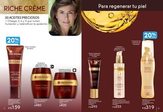 #86652 Crema para
Manos Antiarrugas
Alta Hidratación 50 ml
De $200
A $159
Nutre y humecta
las manos
Aumenta la
regeneración de
tejidos dia y noche
#44453 Crema Facial
Extra Regenerante
75 ml
$480
#43767 Crema Facial
Antiarrugas Día
50 ml
$400
Humecta suaviza y
alisa la piel normal
#65785 Crema Facial
Concentrado
Compensador 40 ml
De $400
A $319
#66302 Crema Fluida
Corporal Alta Reconstrucción
Anti Resequedad 24 H 200 ml
De $320
A $255
#80822 Bálsamo
Regenerante Nutrición
Intensa 50 ml
De $370
A $295
Ayuda a regenerar
la piel del rostro
y cuello
Humecta y
regenera la piel
de todo el cuerpo
30 ACEITES PRECIOSOS
+ Omegas 3, 6 y 9 que nutren
humectan y redensifican la epidermis
RICHE CRÈME Para regenerar tu piel
Compensa las
carencias de
nutrientes
20%
20%
14 1514
 